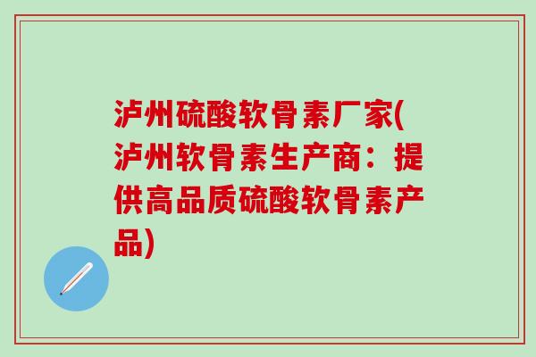 泸州硫酸软骨素厂家(泸州软骨素生产商：提供高品质硫酸软骨素产品)