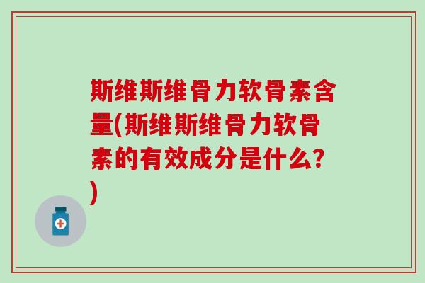 斯维斯维骨力软骨素含量(斯维斯维骨力软骨素的有效成分是什么？)