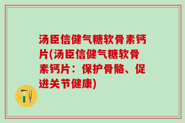 汤臣信健气糖软骨素钙片(汤臣信健气糖软骨素钙片：保护骨骼、促进关节健康)