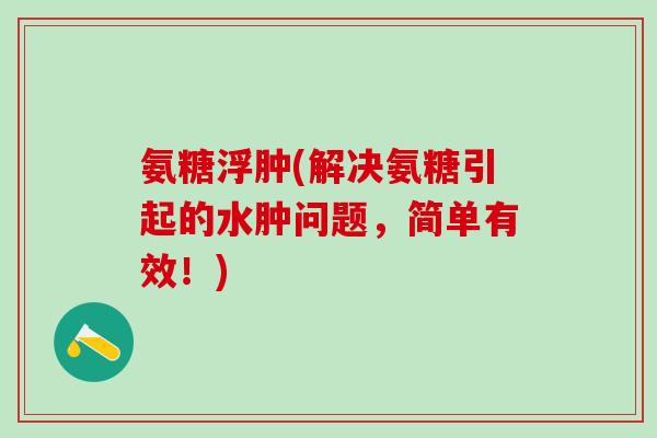 氨糖浮肿(解决氨糖引起的水肿问题，简单有效！)