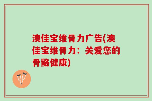 澳佳宝维骨力广告(澳佳宝维骨力：关爱您的骨骼健康)
