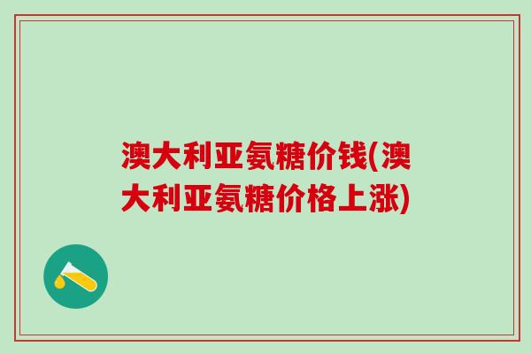 澳大利亚氨糖价钱(澳大利亚氨糖价格上涨)