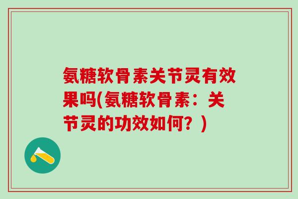 氨糖软骨素关节灵有效果吗(氨糖软骨素：关节灵的功效如何？)