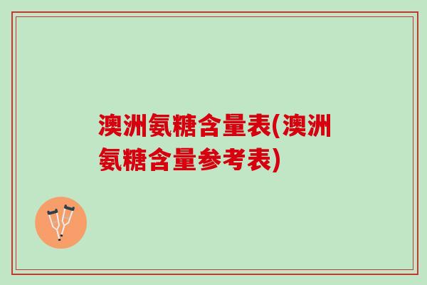 澳洲氨糖含量表(澳洲氨糖含量参考表)