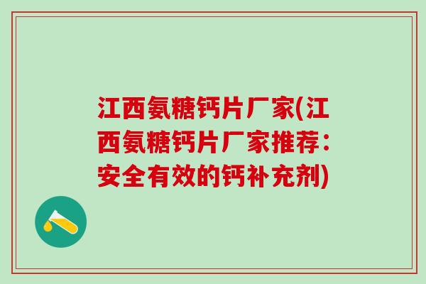 江西氨糖钙片厂家(江西氨糖钙片厂家推荐：安全有效的钙补充剂)