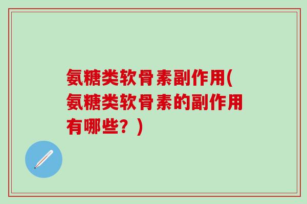 氨糖类软骨素副作用(氨糖类软骨素的副作用有哪些？)