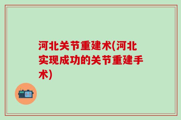 河北关节重建术(河北实现成功的关节重建手术)