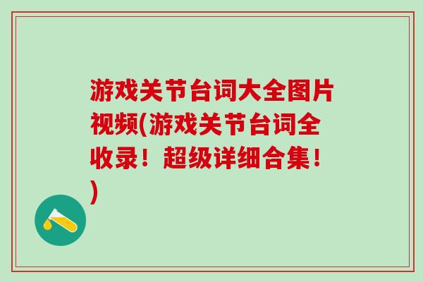 游戏关节台词大全图片视频(游戏关节台词全收录！超级详细合集！)