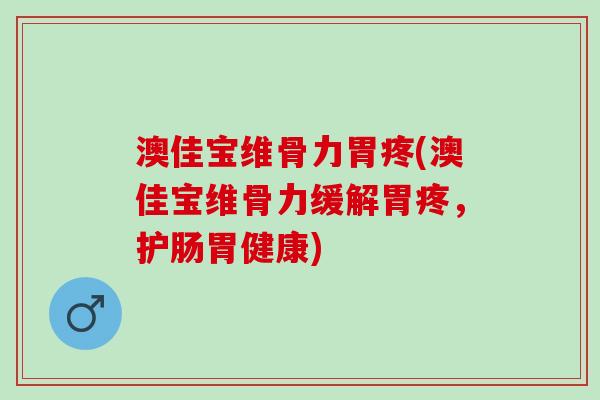 澳佳宝维骨力胃疼(澳佳宝维骨力缓解胃疼，护肠胃健康)
