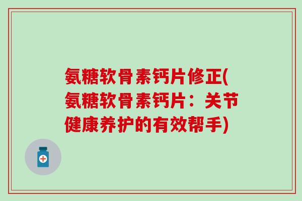氨糖软骨素钙片修正(氨糖软骨素钙片：关节健康养护的有效帮手)