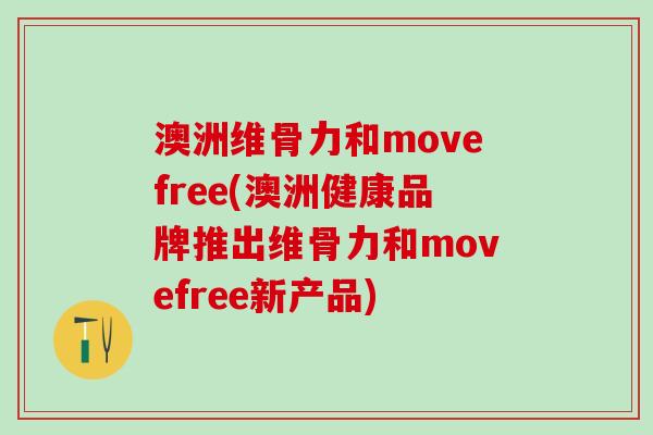 澳洲维骨力和movefree(澳洲健康品牌推出维骨力和movefree新产品)