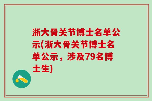 浙大骨关节博士名单公示(浙大骨关节博士名单公示,涉及79名博士生) 浙大骨关节博士名单公示(浙大骨关节博士名单公示,涉及79名博士生)