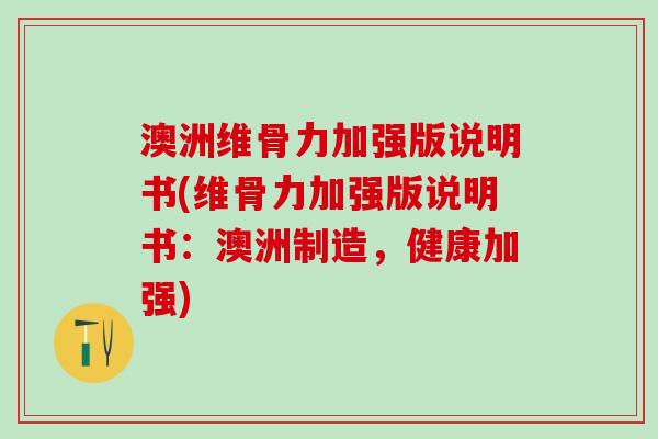 澳洲维骨力加强版说明书(维骨力加强版说明书：澳洲制造，健康加强)