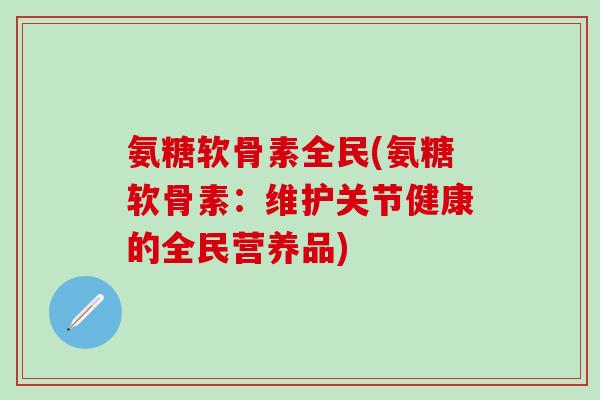氨糖软骨素全民(氨糖软骨素：维护关节健康的全民营养品)