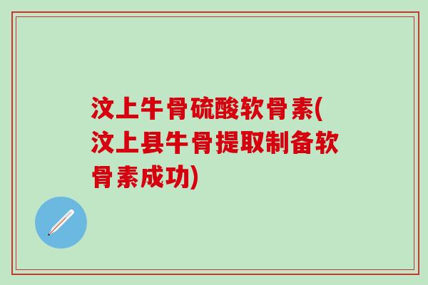 汶上牛骨硫酸软骨素(汶上县牛骨提取制备软骨素成功)