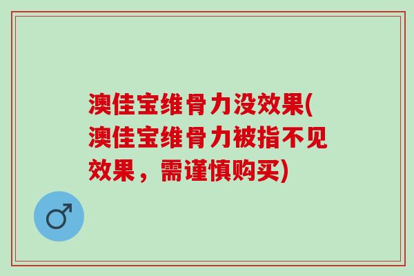 澳佳宝维骨力没效果(澳佳宝维骨力被指不见效果，需谨慎购买)