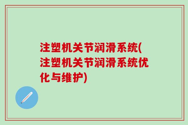 注塑机关节润滑系统(注塑机关节润滑系统优化与维护)