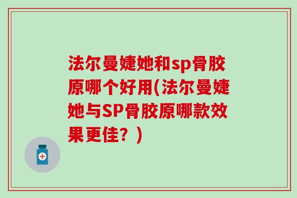 法尔曼婕她和sp骨胶原哪个好用(法尔曼婕她与SP骨胶原哪款效果更佳？)