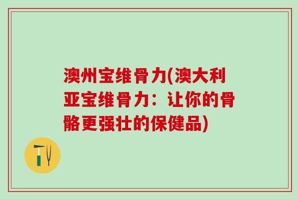 澳州宝维骨力(澳大利亚宝维骨力：让你的骨骼更强壮的保健品)