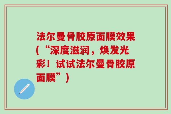 法尔曼骨胶原面膜效果(“深度滋润，焕发光彩！试试法尔曼骨胶原面膜”)