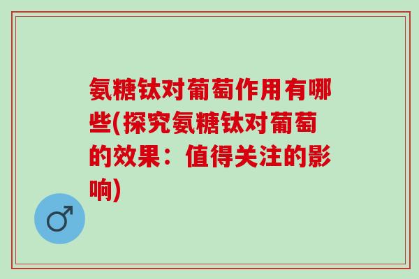 氨糖钛对葡萄作用有哪些(探究氨糖钛对葡萄的效果：值得关注的影响)