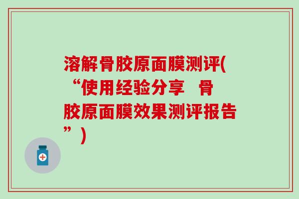 溶解骨胶原面膜测评(“使用经验分享  骨胶原面膜效果测评报告”)