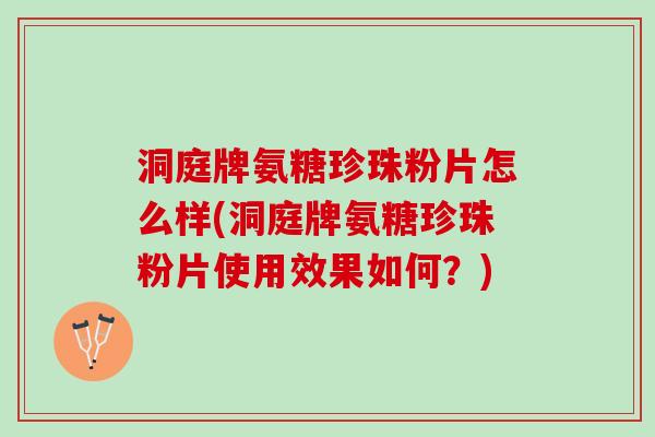 洞庭牌氨糖珍珠粉片怎么样(洞庭牌氨糖珍珠粉片使用效果如何？)