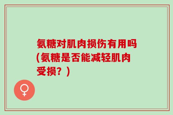 氨糖对肌肉损伤有用吗(氨糖是否能减轻肌肉受损？)