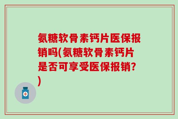 氨糖软骨素钙片医保报销吗(氨糖软骨素钙片是否可享受医保报销？)