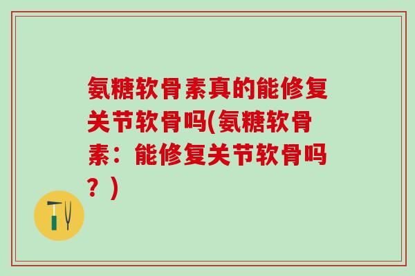 氨糖软骨素真的能修复关节软骨吗(氨糖软骨素：能修复关节软骨吗？)