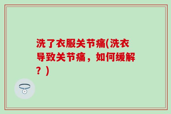 洗了衣服关节痛(洗衣导致关节痛，如何缓解？)