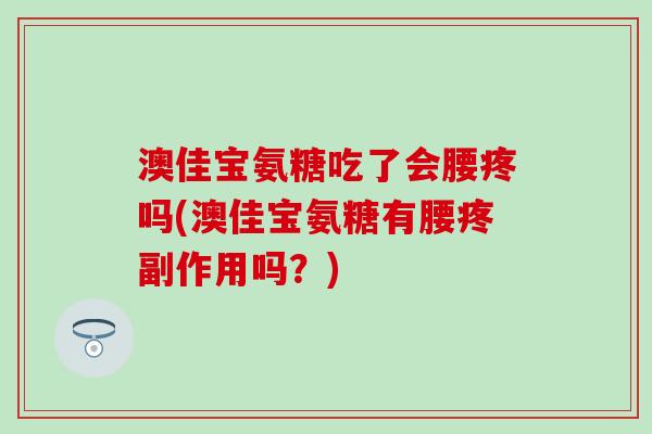 澳佳宝氨糖吃了会腰疼吗(澳佳宝氨糖有腰疼副作用吗？)