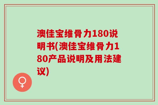 澳佳宝维骨力180说明书(澳佳宝维骨力180产品说明及用法建议)