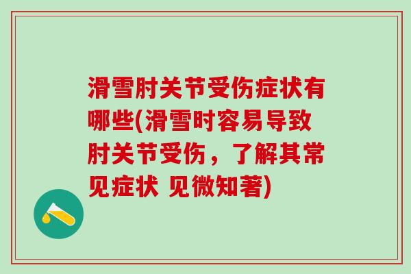 滑雪肘关节受伤症状有哪些(滑雪时容易导致肘关节受伤,了解其常见症状 见微知著) 滑雪肘关节受伤症状有哪些(滑雪时容易导致肘关节受伤,了解其常见症状 见微知著)