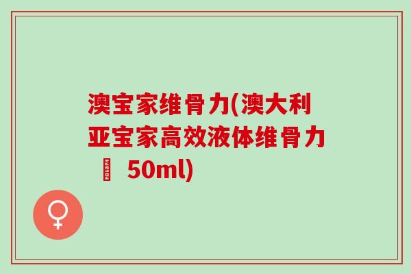 澳宝家维骨力(澳大利亚宝家高效液体维骨力 – 50ml)