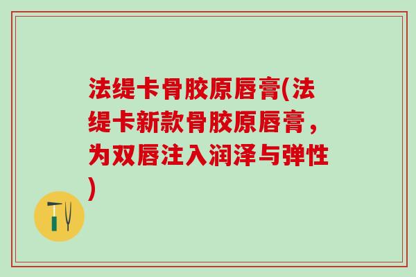 法缇卡骨胶原唇膏(法缇卡新款骨胶原唇膏，为双唇注入润泽与弹性)