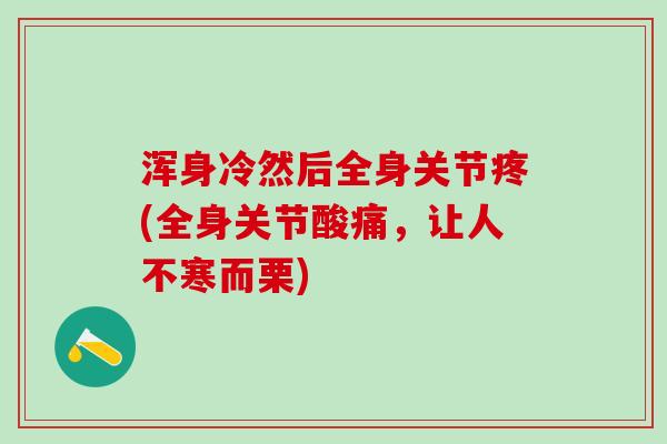 浑身冷然后全身关节疼(全身关节酸痛，让人不寒而栗)