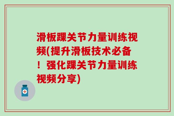 滑板踝关节力量训练视频(提升滑板技术必备！强化踝关节力量训练视频分享)