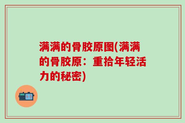 满满的骨胶原图(满满的骨胶原：重拾年轻活力的秘密)