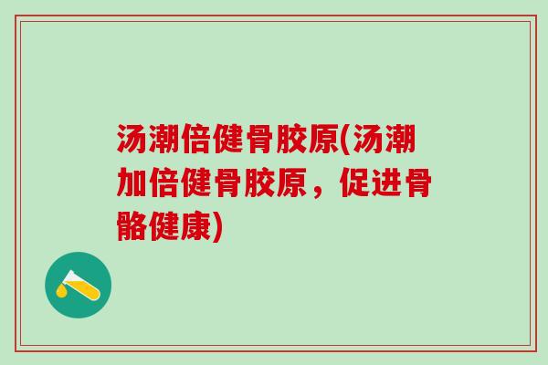 汤潮倍健骨胶原(汤潮加倍健骨胶原，促进骨骼健康)