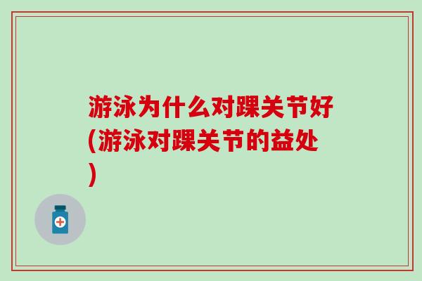 游泳为什么对踝关节好(游泳对踝关节的益处)