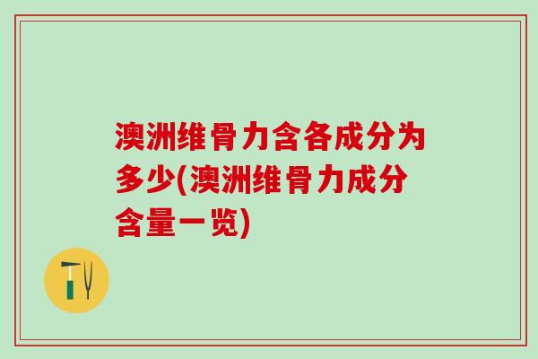 澳洲维骨力含各成分为多少(澳洲维骨力成分含量一览) 澳洲维骨力含各成分为多少(澳洲维骨力成分含量一览)