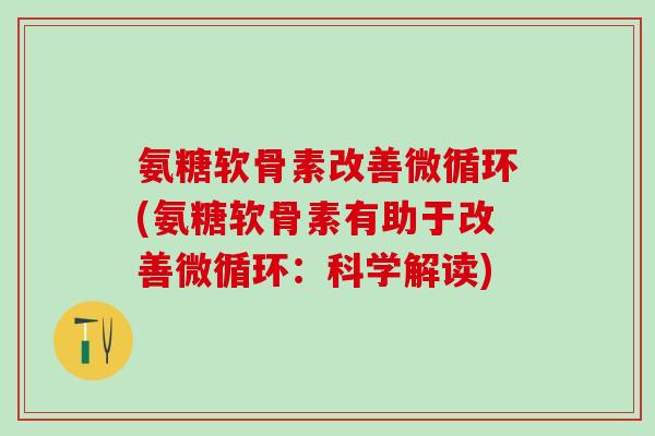 氨糖软骨素改善微循环(氨糖软骨素有助于改善微循环:科学解读) 氨糖软骨素改善微循环(氨糖软骨素有助于改善微循环:科学解读)