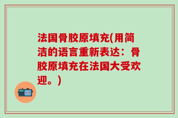 法国骨胶原填充(用简洁的语言重新表达：骨胶原填充在法国大受欢迎。)