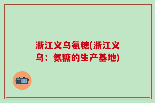 浙江义乌氨糖(浙江义乌：氨糖的生产基地)