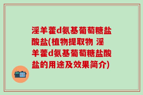 淫羊藿d氨基葡萄糖盐酸盐(植物提取物 淫羊藿d氨基葡萄糖盐酸盐的用途及效果简介)