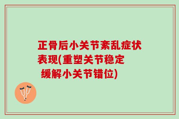 正骨后小关节紊乱症状表现(重塑关节稳定  缓解小关节错位)