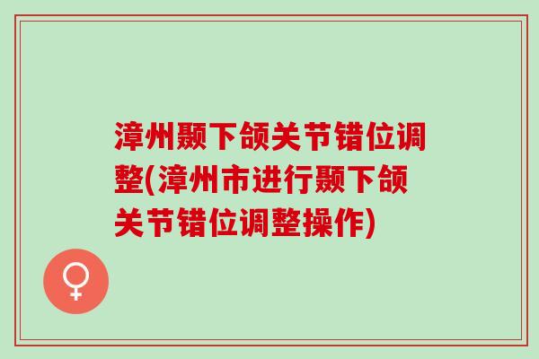 漳州颞下颌关节错位调整(漳州市进行颞下颌关节错位调整操作) 漳州颞下颌关节错位调整(漳州市进行颞下颌关节错位调整操作)