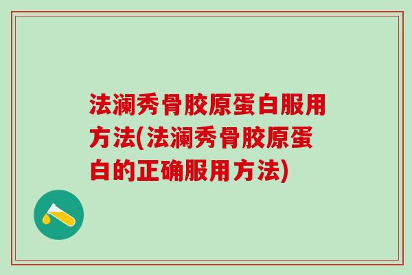 法澜秀骨胶原蛋白服用方法(法澜秀骨胶原蛋白的正确服用方法)