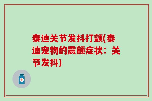 泰迪关节发抖打颤(泰迪宠物的震颤症状：关节发抖)